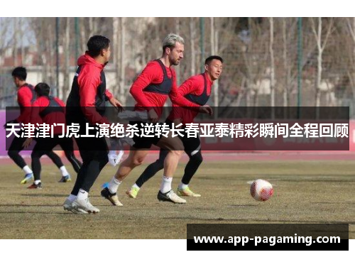 天津津门虎上演绝杀逆转长春亚泰精彩瞬间全程回顾