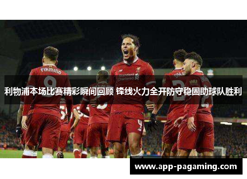 利物浦本场比赛精彩瞬间回顾 锋线火力全开防守稳固助球队胜利