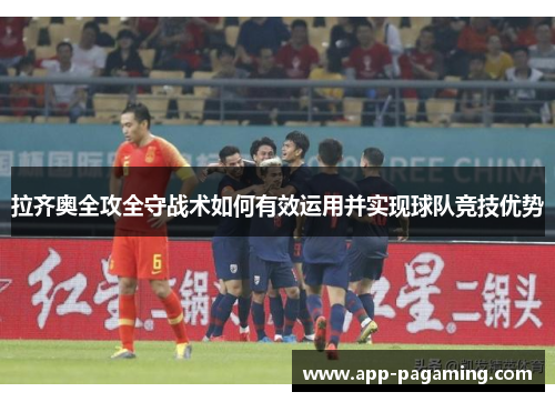 拉齐奥全攻全守战术如何有效运用并实现球队竞技优势