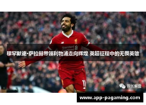 穆罕默德·萨拉赫带领利物浦走向辉煌 英超征程中的无畏英雄