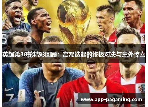 英超第38轮精彩回顾：高潮迭起的终极对决与意外惊喜