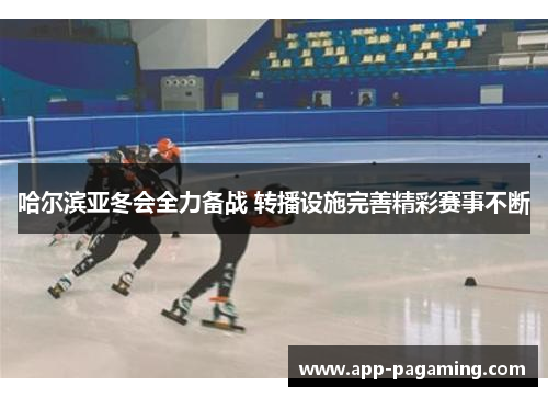 哈尔滨亚冬会全力备战 转播设施完善精彩赛事不断
