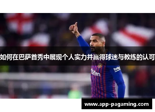 如何在巴萨首秀中展现个人实力并赢得球迷与教练的认可