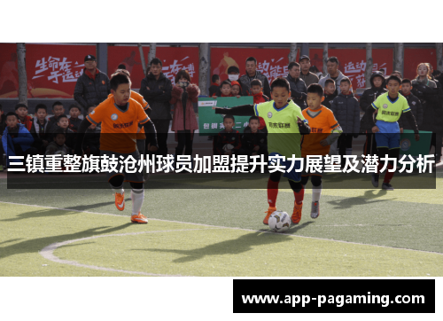 三镇重整旗鼓沧州球员加盟提升实力展望及潜力分析