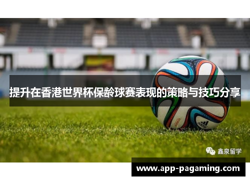 提升在香港世界杯保龄球赛表现的策略与技巧分享
