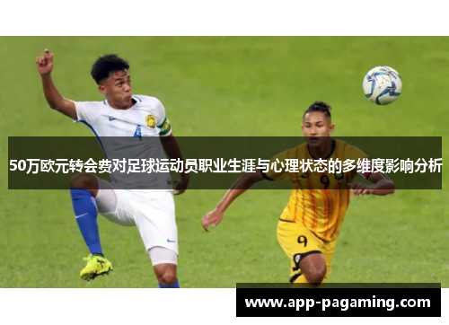 50万欧元转会费对足球运动员职业生涯与心理状态的多维度影响分析