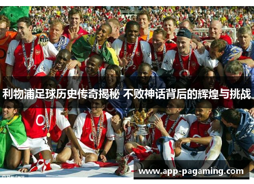 利物浦足球历史传奇揭秘 不败神话背后的辉煌与挑战