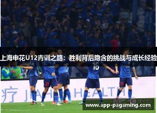 上海申花U12青训之路：胜利背后隐含的挑战与成长经验