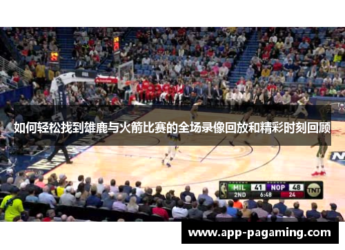 如何轻松找到雄鹿与火箭比赛的全场录像回放和精彩时刻回顾