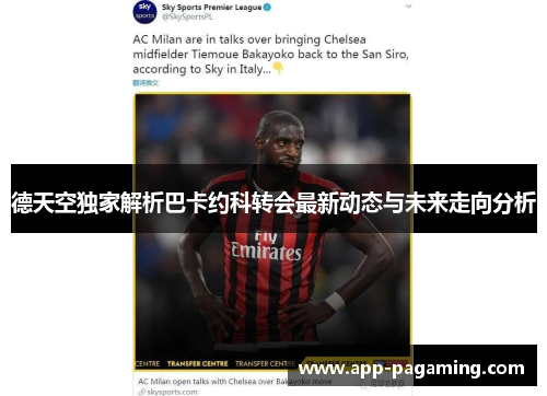 德天空独家解析巴卡约科转会最新动态与未来走向分析