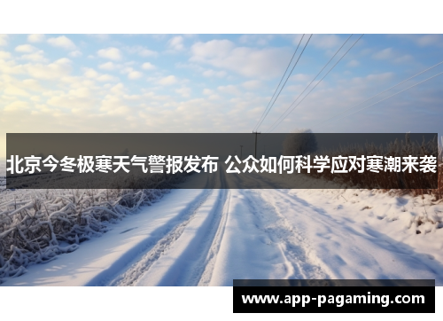 北京今冬极寒天气警报发布 公众如何科学应对寒潮来袭