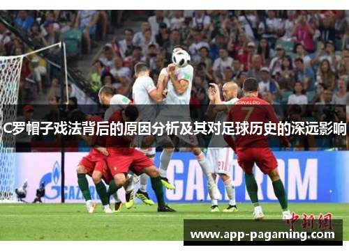 C罗帽子戏法背后的原因分析及其对足球历史的深远影响