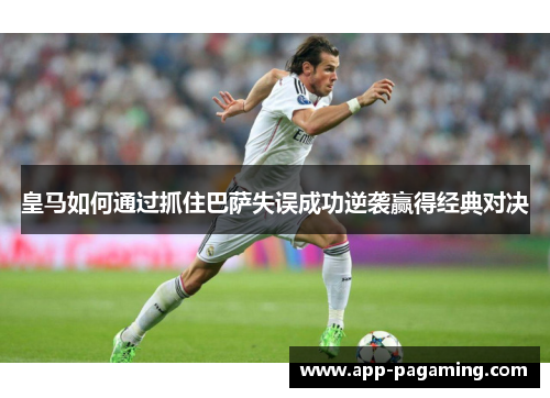 皇马如何通过抓住巴萨失误成功逆袭赢得经典对决