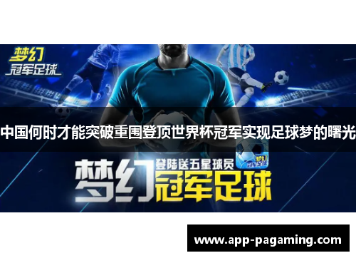中国何时才能突破重围登顶世界杯冠军实现足球梦的曙光