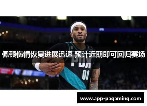 佩顿伤情恢复进展迅速 预计近期即可回归赛场