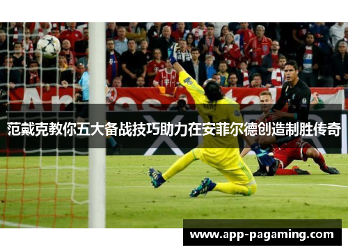 范戴克教你五大备战技巧助力在安菲尔德创造制胜传奇