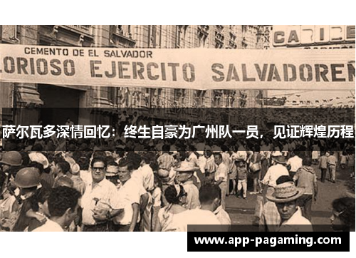 萨尔瓦多深情回忆：终生自豪为广州队一员，见证辉煌历程