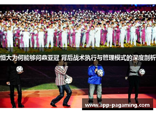 恒大为何能够问鼎亚冠 背后战术执行与管理模式的深度剖析