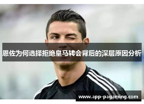 恩佐为何选择拒绝皇马转会背后的深层原因分析