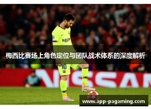 梅西比赛场上角色定位与团队战术体系的深度解析