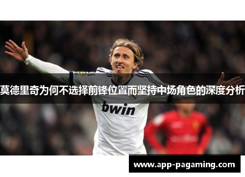 莫德里奇为何不选择前锋位置而坚持中场角色的深度分析