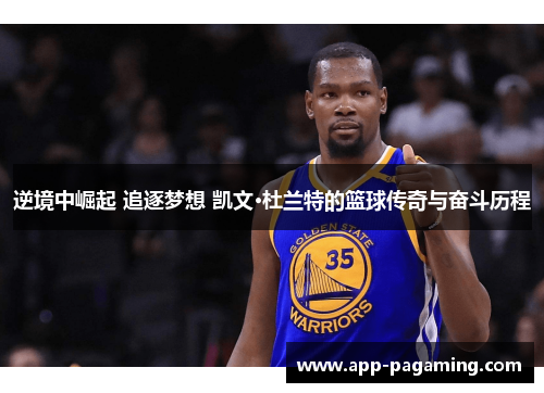 逆境中崛起 追逐梦想 凯文·杜兰特的篮球传奇与奋斗历程