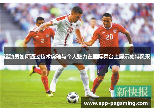 运动员如何通过技术突破与个人魅力在国际舞台上展示独特风采