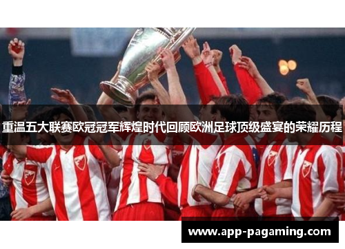 重温五大联赛欧冠冠军辉煌时代回顾欧洲足球顶级盛宴的荣耀历程