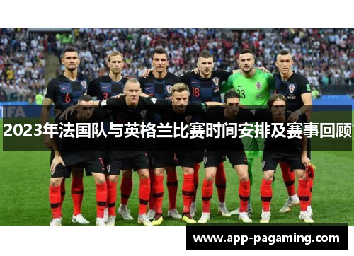 2023年法国队与英格兰比赛时间安排及赛事回顾 2023年法国队与英格兰比赛时间安排及赛事回顾