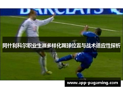 阿什利科尔职业生涯多样化踢球位置与战术适应性探析