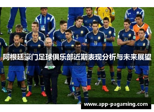阿根廷豪门足球俱乐部近期表现分析与未来展望