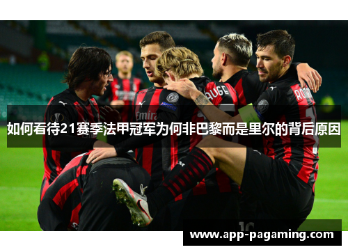 如何看待21赛季法甲冠军为何非巴黎而是里尔的背后原因 如何看待21赛季法甲冠军为何非巴黎而是里尔的背后原因