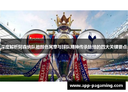 深度解析阿森纳队徽颜色寓意与球队精神传承脉络的四大关键要点