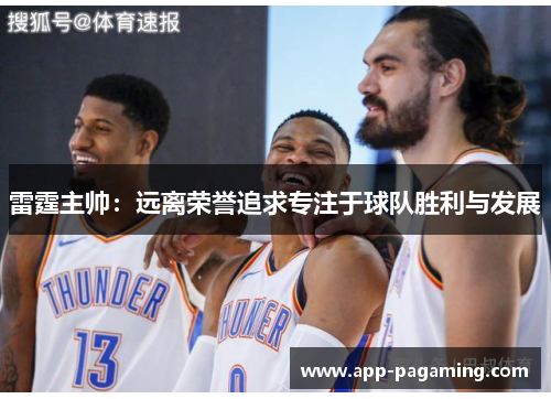 雷霆主帅:远离荣誉追求专注于球队胜利与发展 雷霆主帅:远离荣誉追求专注于球队胜利与发展
