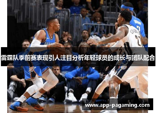 雷霆队季前赛表现引人注目分析年轻球员的成长与团队配合