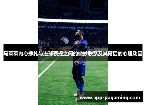 马莱莱内心挣扎与进球表现之间的微妙联系及其背后的心理动因