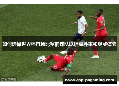 如何选择世界杯首场比赛的球队以提高胜率和观赛体验