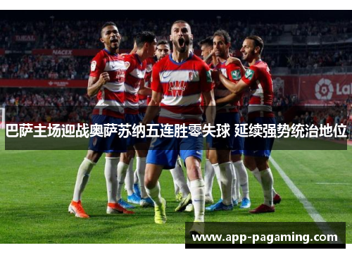 巴萨主场迎战奥萨苏纳五连胜零失球 延续强势统治地位