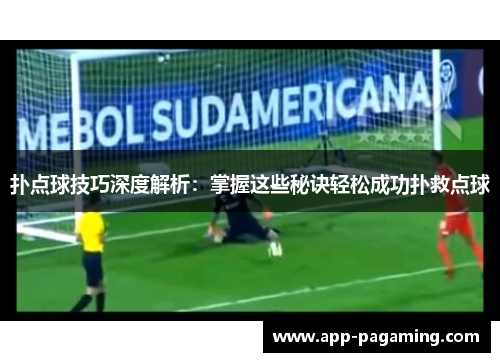 扑点球技巧深度解析:掌握这些秘诀轻松成功扑救点球 扑点球技巧深度解析:掌握这些秘诀轻松成功扑救点球