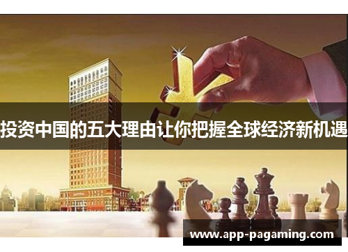投资中国的五大理由让你把握全球经济新机遇 投资中国的五大理由让你把握全球经济新机遇