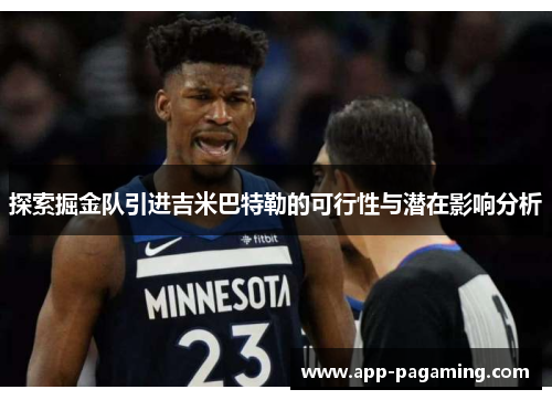 探索掘金队引进吉米巴特勒的可行性与潜在影响分析 探索掘金队引进吉米巴特勒的可行性与潜在影响分析