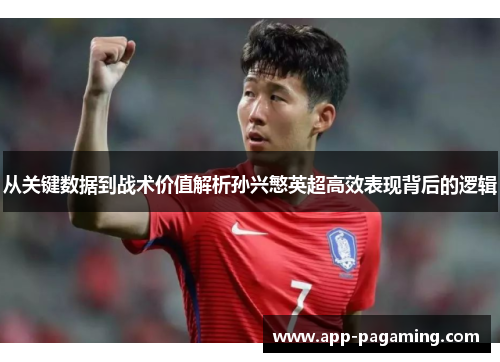 从关键数据到战术价值解析孙兴慜英超高效表现背后的逻辑
