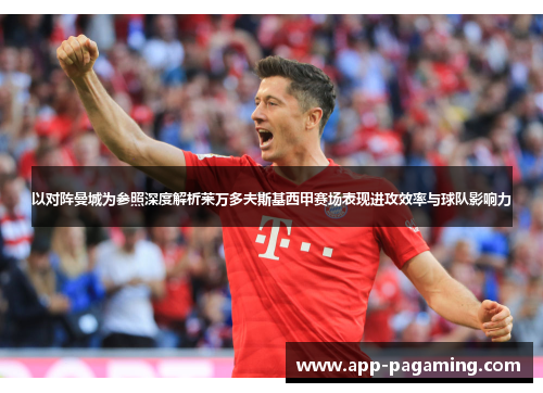 以对阵曼城为参照深度解析莱万多夫斯基西甲赛场表现进攻效率与球队影响力