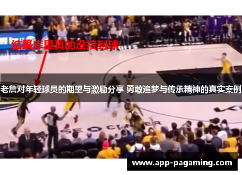 老詹对年轻球员的期望与激励分享 勇敢追梦与传承精神的真实案例