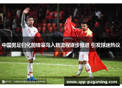 中国男足归化前锋塞鸟入籍流程逐步推进 引发球迷热议