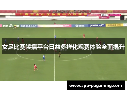 女足比赛转播平台日益多样化观赛体验全面提升
