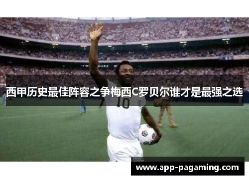西甲历史最佳阵容之争梅西C罗贝尔谁才是最强之选