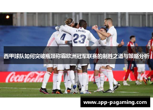 西甲球队如何突破瓶颈称霸欧洲冠军联赛的制胜之道与策略分析 西甲球队如何突破瓶颈称霸欧洲冠军联赛的制胜之道与策略分析