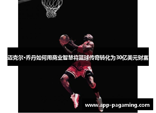迈克尔·乔丹如何用商业智慧将篮球传奇转化为30亿美元财富
