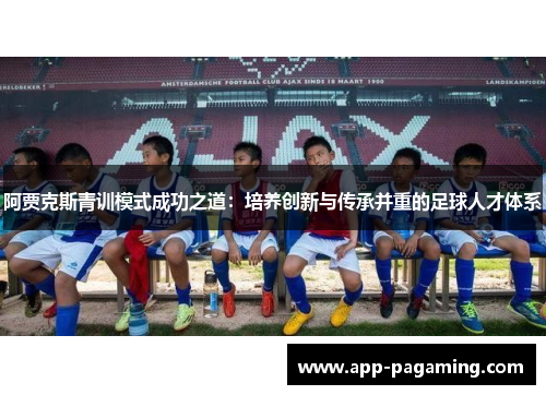 阿贾克斯青训模式成功之道：培养创新与传承并重的足球人才体系